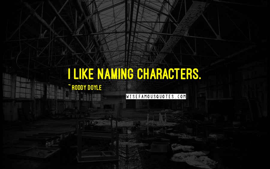 Roddy Doyle Quotes: I like naming characters.