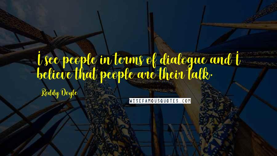 Roddy Doyle Quotes: I see people in terms of dialogue and I believe that people are their talk.