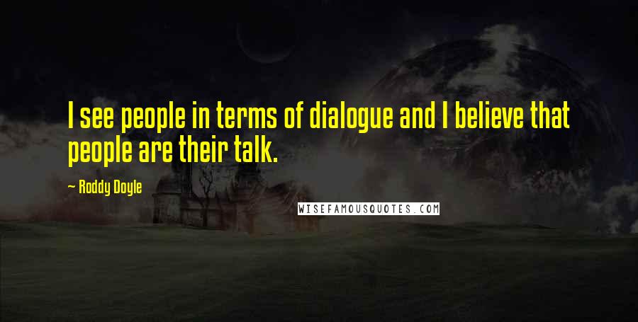 Roddy Doyle Quotes: I see people in terms of dialogue and I believe that people are their talk.