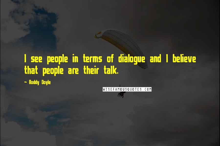 Roddy Doyle Quotes: I see people in terms of dialogue and I believe that people are their talk.