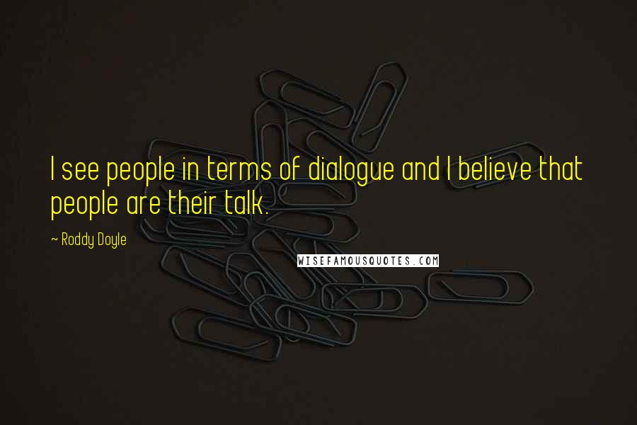 Roddy Doyle Quotes: I see people in terms of dialogue and I believe that people are their talk.