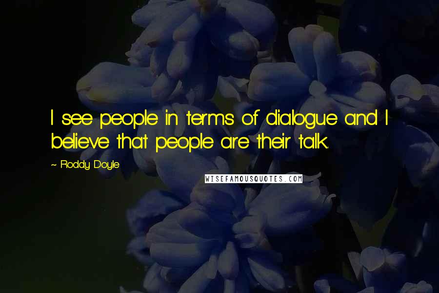 Roddy Doyle Quotes: I see people in terms of dialogue and I believe that people are their talk.