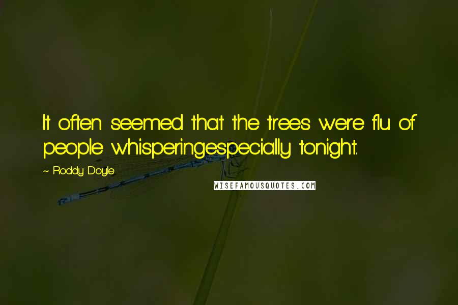 Roddy Doyle Quotes: It often seemed that the trees were flu of people whisperingespecially tonight.