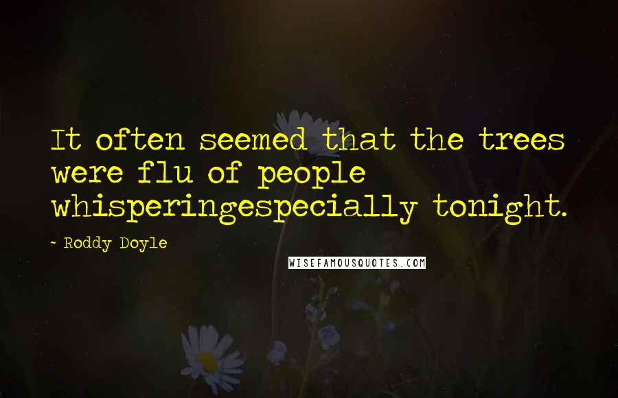 Roddy Doyle Quotes: It often seemed that the trees were flu of people whisperingespecially tonight.