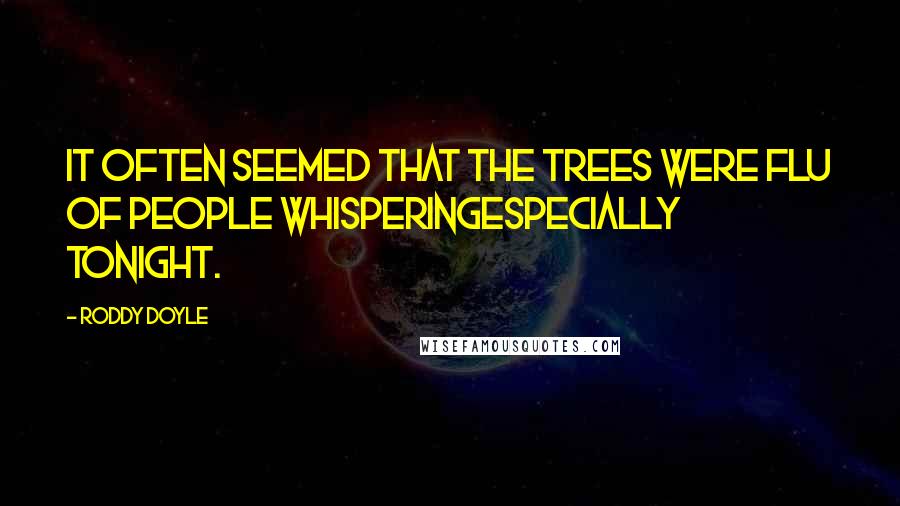 Roddy Doyle Quotes: It often seemed that the trees were flu of people whisperingespecially tonight.