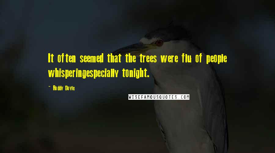 Roddy Doyle Quotes: It often seemed that the trees were flu of people whisperingespecially tonight.