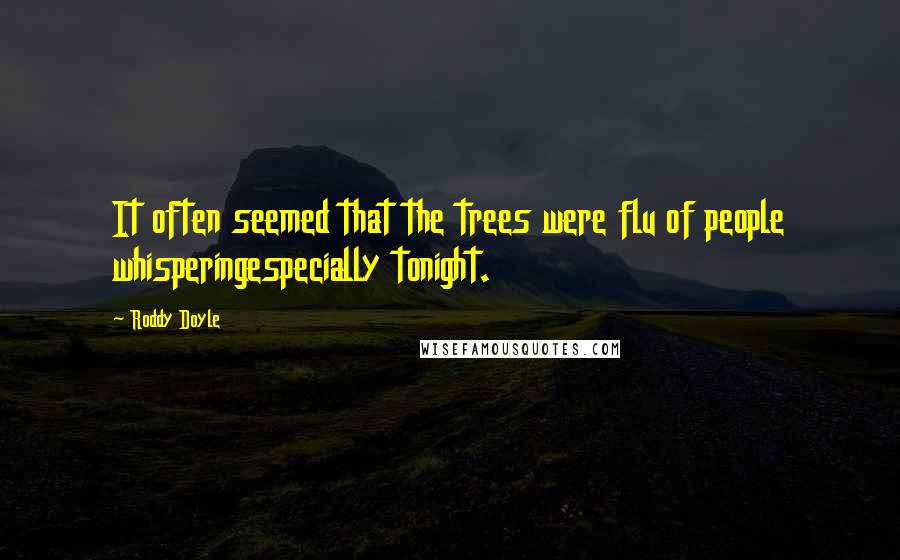 Roddy Doyle Quotes: It often seemed that the trees were flu of people whisperingespecially tonight.