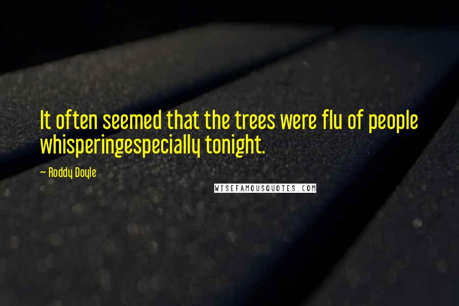 Roddy Doyle Quotes: It often seemed that the trees were flu of people whisperingespecially tonight.