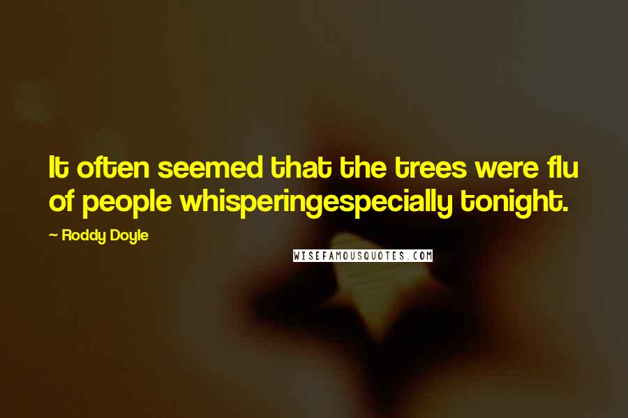 Roddy Doyle Quotes: It often seemed that the trees were flu of people whisperingespecially tonight.