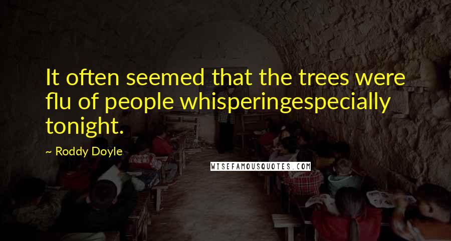 Roddy Doyle Quotes: It often seemed that the trees were flu of people whisperingespecially tonight.