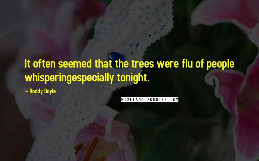 Roddy Doyle Quotes: It often seemed that the trees were flu of people whisperingespecially tonight.