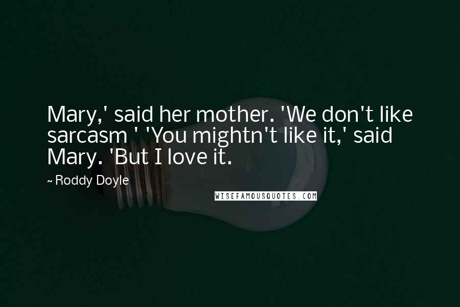 Roddy Doyle Quotes: Mary,' said her mother. 'We don't like sarcasm ' 'You mightn't like it,' said Mary. 'But I love it.