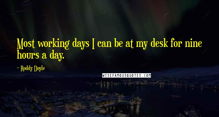 Roddy Doyle Quotes: Most working days I can be at my desk for nine hours a day.