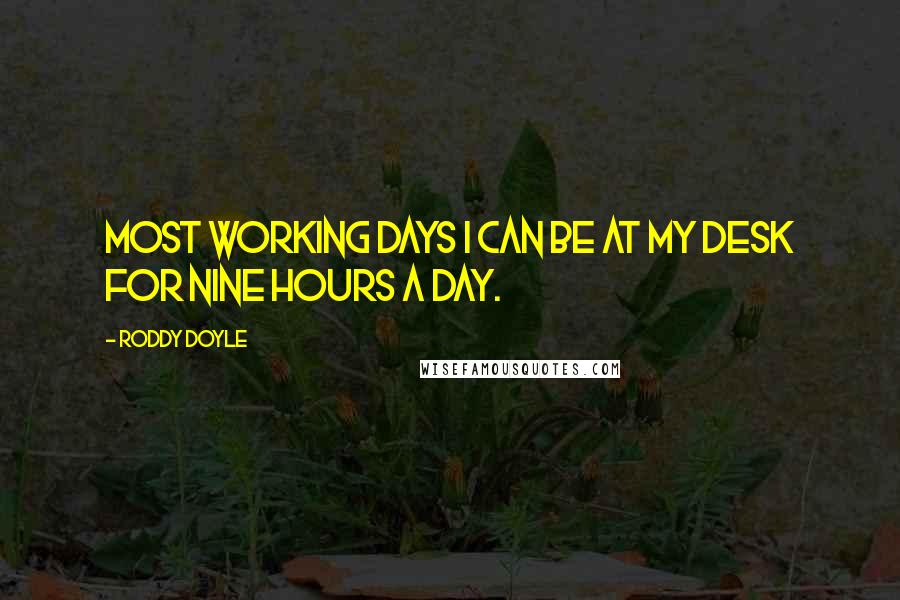 Roddy Doyle Quotes: Most working days I can be at my desk for nine hours a day.