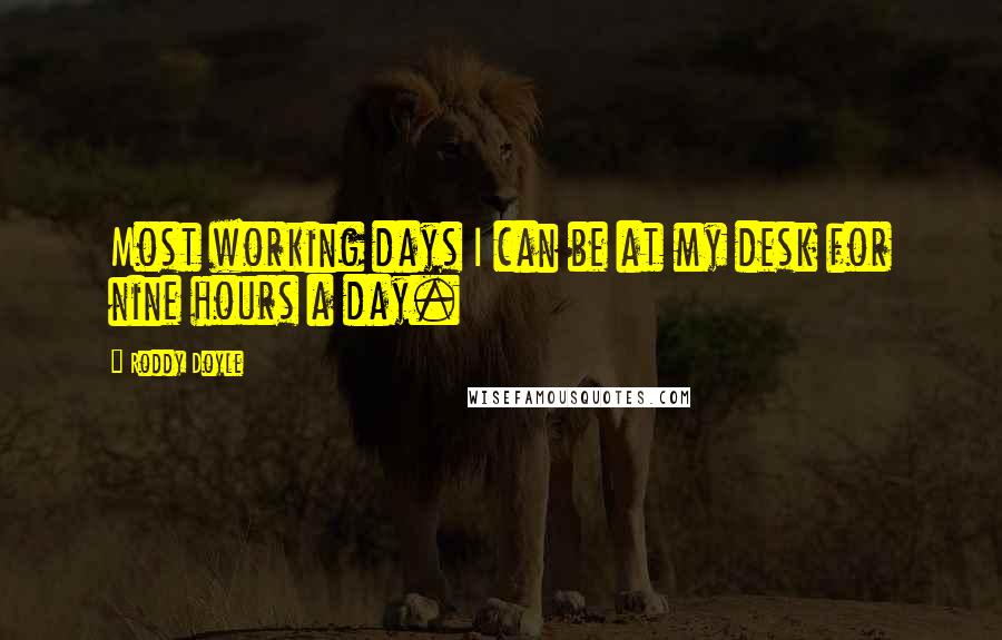 Roddy Doyle Quotes: Most working days I can be at my desk for nine hours a day.