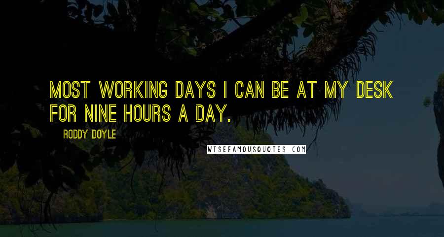 Roddy Doyle Quotes: Most working days I can be at my desk for nine hours a day.