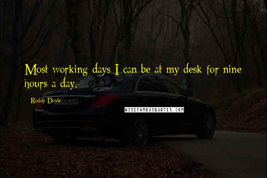 Roddy Doyle Quotes: Most working days I can be at my desk for nine hours a day.