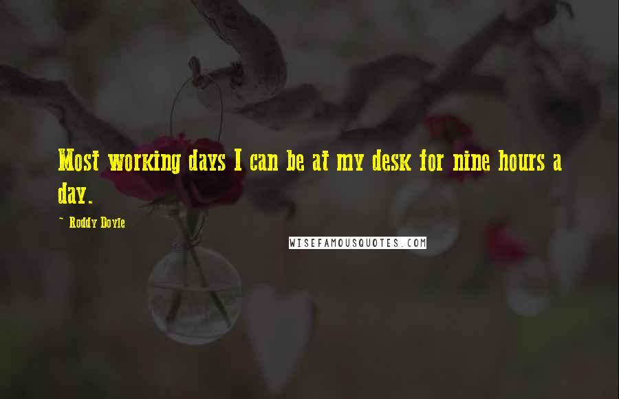 Roddy Doyle Quotes: Most working days I can be at my desk for nine hours a day.