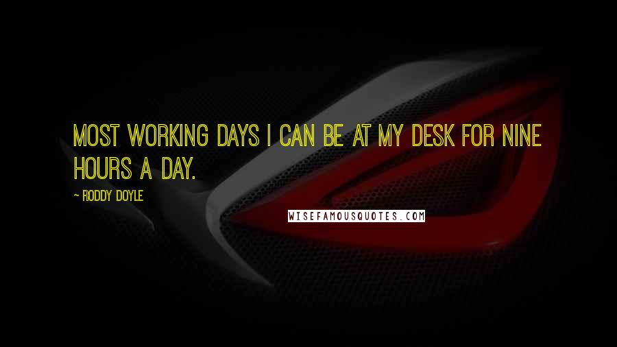 Roddy Doyle Quotes: Most working days I can be at my desk for nine hours a day.