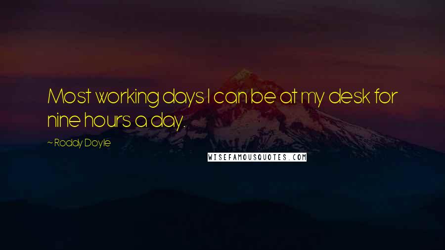 Roddy Doyle Quotes: Most working days I can be at my desk for nine hours a day.