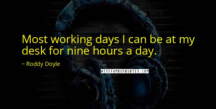 Roddy Doyle Quotes: Most working days I can be at my desk for nine hours a day.