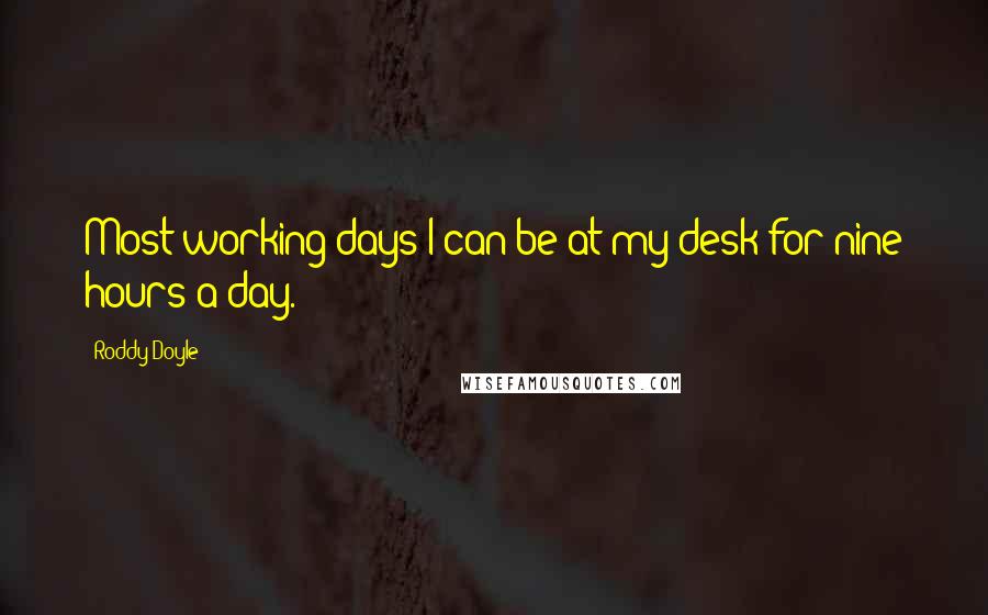 Roddy Doyle Quotes: Most working days I can be at my desk for nine hours a day.