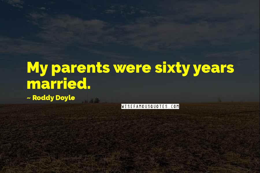 Roddy Doyle Quotes: My parents were sixty years married.