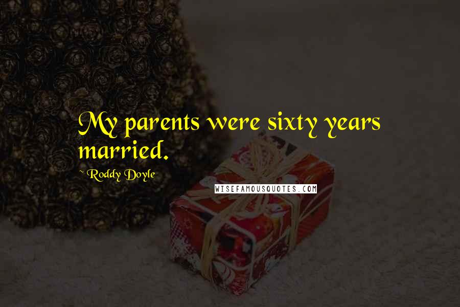 Roddy Doyle Quotes: My parents were sixty years married.