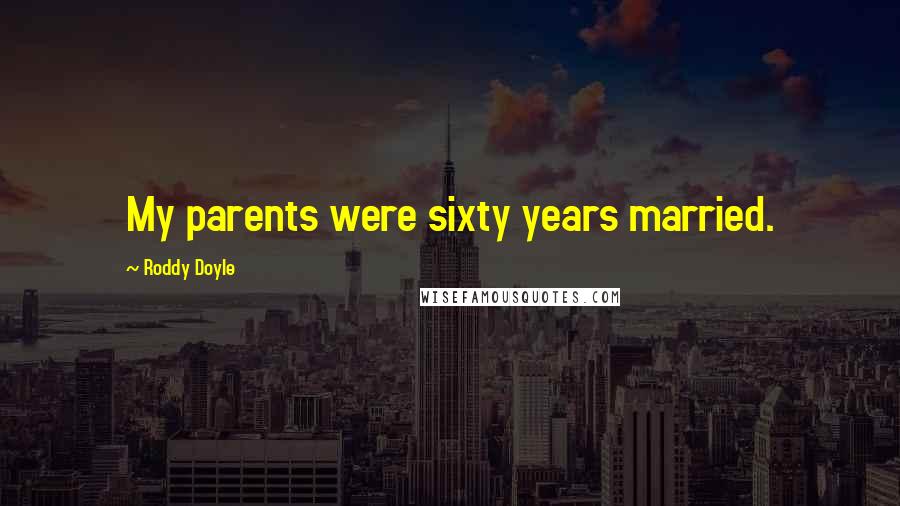 Roddy Doyle Quotes: My parents were sixty years married.