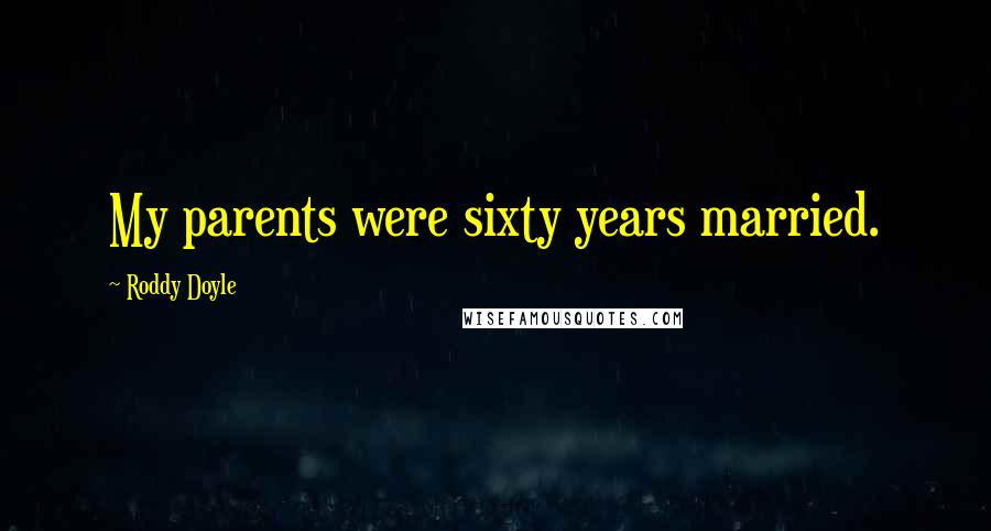 Roddy Doyle Quotes: My parents were sixty years married.