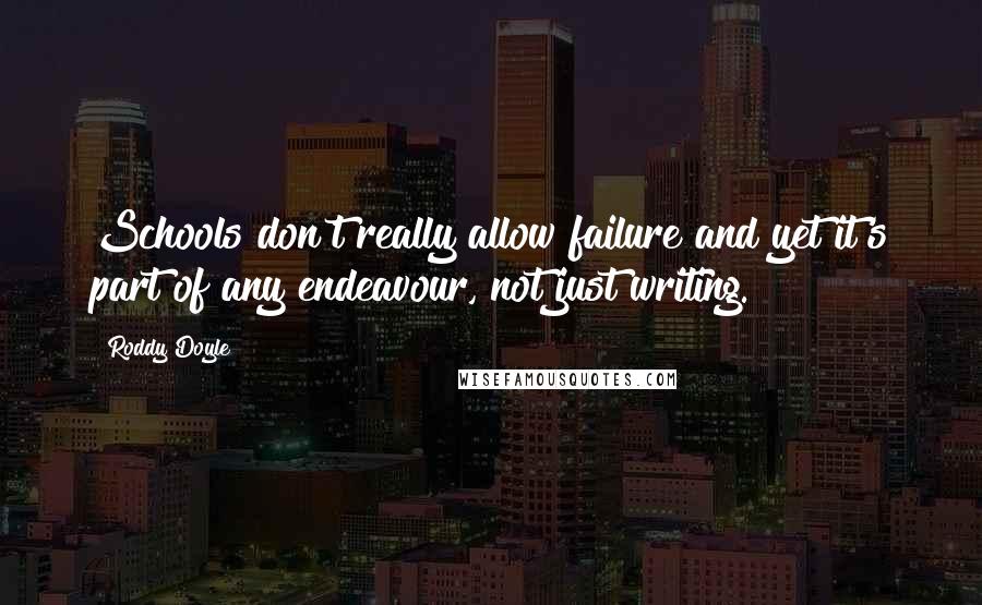 Roddy Doyle Quotes: Schools don't really allow failure and yet it's part of any endeavour, not just writing.