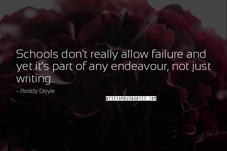 Roddy Doyle Quotes: Schools don't really allow failure and yet it's part of any endeavour, not just writing.