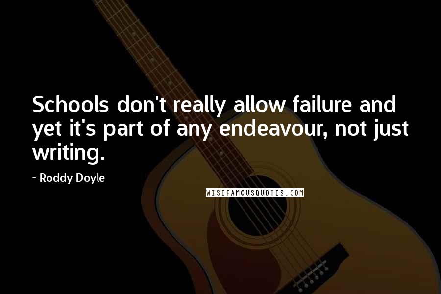 Roddy Doyle Quotes: Schools don't really allow failure and yet it's part of any endeavour, not just writing.