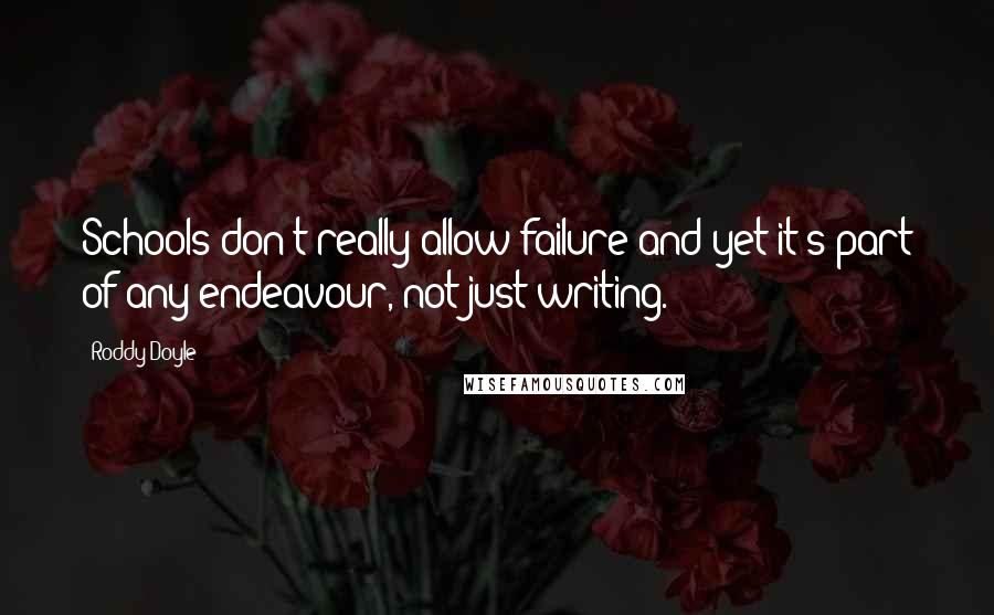 Roddy Doyle Quotes: Schools don't really allow failure and yet it's part of any endeavour, not just writing.