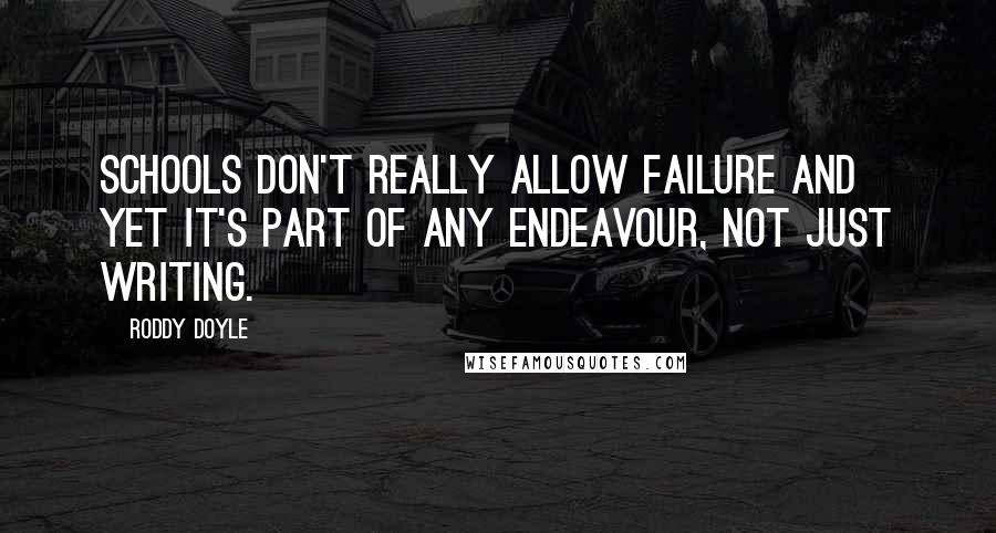 Roddy Doyle Quotes: Schools don't really allow failure and yet it's part of any endeavour, not just writing.