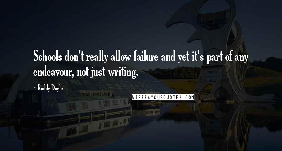 Roddy Doyle Quotes: Schools don't really allow failure and yet it's part of any endeavour, not just writing.