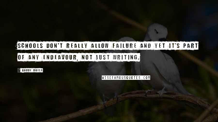 Roddy Doyle Quotes: Schools don't really allow failure and yet it's part of any endeavour, not just writing.