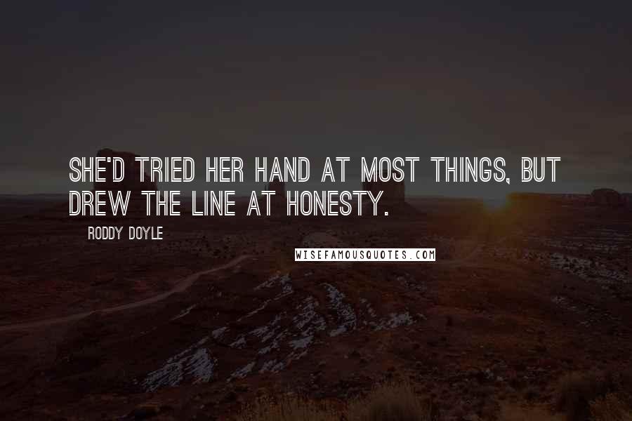 Roddy Doyle Quotes: She'd tried her hand at most things, but drew the line at honesty.