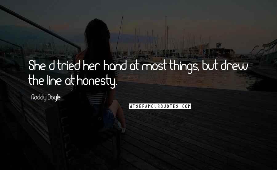 Roddy Doyle Quotes: She'd tried her hand at most things, but drew the line at honesty.