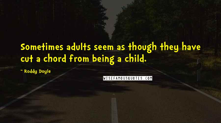 Roddy Doyle Quotes: Sometimes adults seem as though they have cut a chord from being a child.