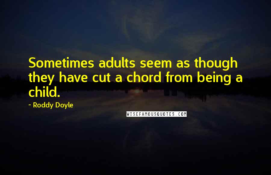 Roddy Doyle Quotes: Sometimes adults seem as though they have cut a chord from being a child.