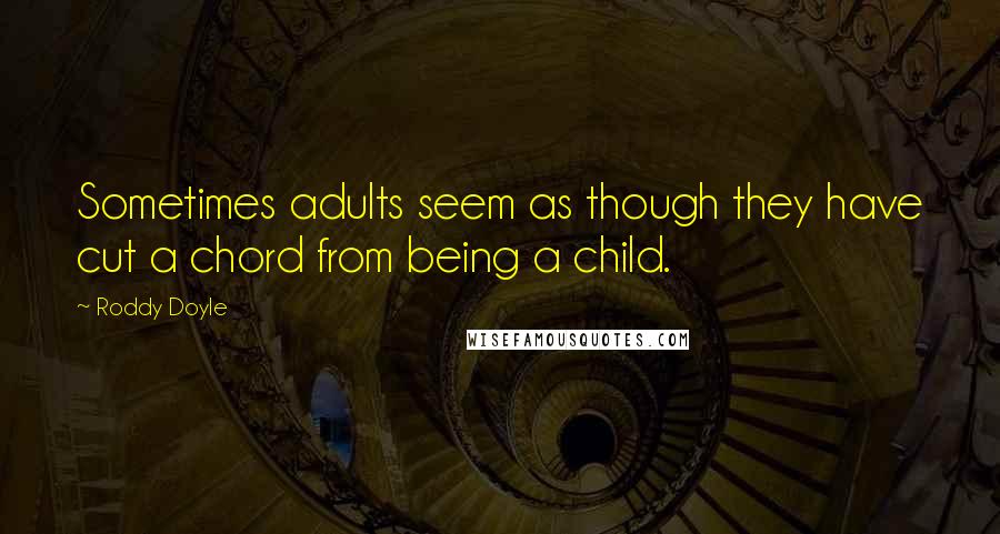 Roddy Doyle Quotes: Sometimes adults seem as though they have cut a chord from being a child.