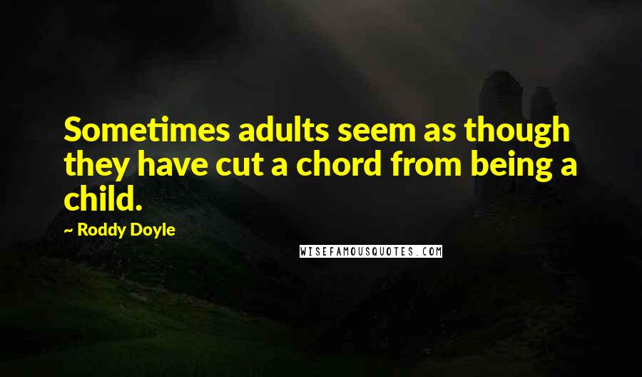 Roddy Doyle Quotes: Sometimes adults seem as though they have cut a chord from being a child.