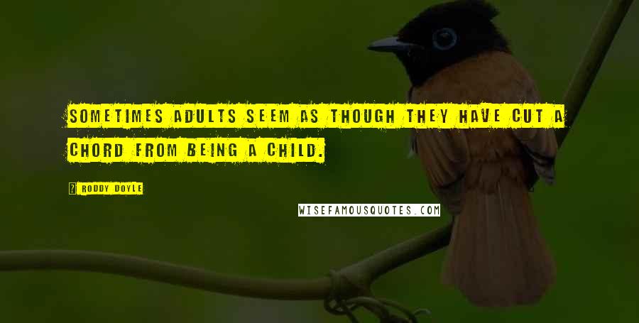 Roddy Doyle Quotes: Sometimes adults seem as though they have cut a chord from being a child.
