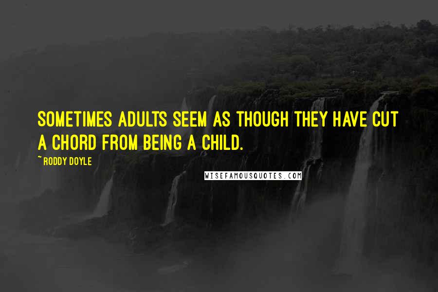 Roddy Doyle Quotes: Sometimes adults seem as though they have cut a chord from being a child.