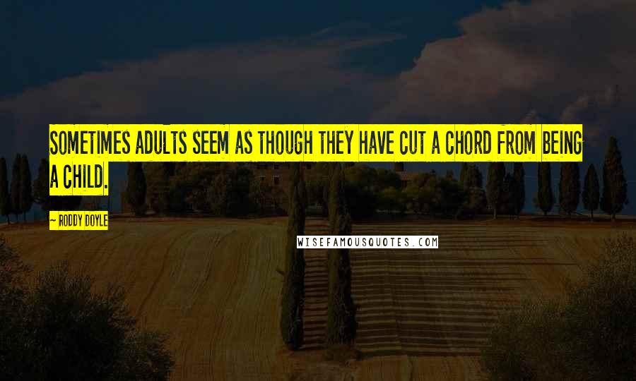 Roddy Doyle Quotes: Sometimes adults seem as though they have cut a chord from being a child.