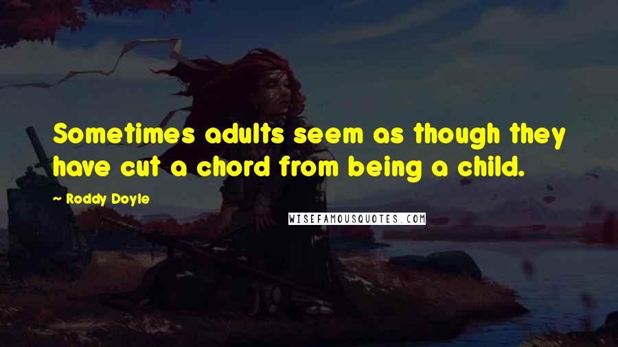 Roddy Doyle Quotes: Sometimes adults seem as though they have cut a chord from being a child.