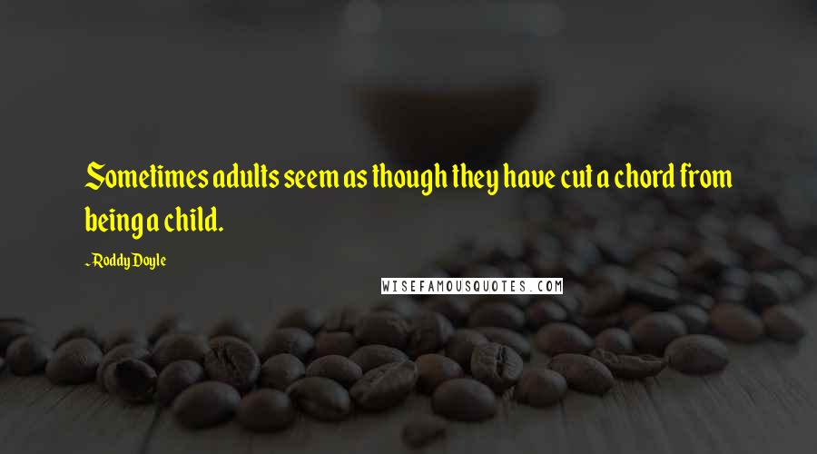 Roddy Doyle Quotes: Sometimes adults seem as though they have cut a chord from being a child.