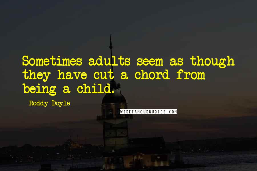 Roddy Doyle Quotes: Sometimes adults seem as though they have cut a chord from being a child.