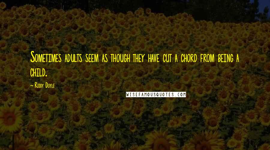 Roddy Doyle Quotes: Sometimes adults seem as though they have cut a chord from being a child.